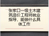张家口一级土木建筑造价工程师就业指导，能做什么具体工作