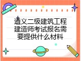 遵义二级建筑工程建造师考试报名需要提供什么材料