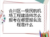 合川区一级民航机场工程建造师怎么报考在哪里报名流程是什么