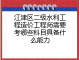 江津区二级水利工程造价工程师需要考哪些科目具备什么能力