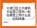 大渡口区土木建筑总监理工程师一般在哪里上班什么岗位和待遇