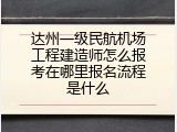 达州一级民航机场工程建造师怎么报考在哪里报名流程是什么