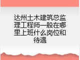 达州土木建筑总监理工程师一般在哪里上班什么岗位和待遇
