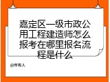 嘉定区一级市政公用工程建造师怎么报考在哪里报名流程是什么