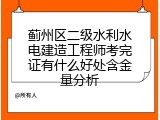 蓟州区二级水利水电建造工程师考完证有什么好处含金量分析