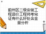蓟州区二级安装工程造价工程师考完证有什么好处含金量分析