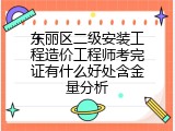 东丽区二级安装工程造价工程师考完证有什么好处含金量分析