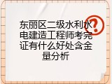 东丽区二级水利水电建造工程师考完证有什么好处含金量分析