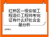 红桥区一级安装工程造价工程师考完证有什么好处含金量分析