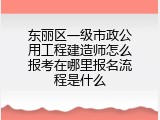 东丽区一级市政公用工程建造师怎么报考在哪里报名流程是什么