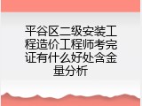 平谷区二级安装工程造价工程师考完证有什么好处含金量分析