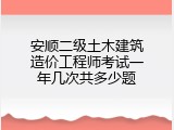 安顺二级土木建筑造价工程师考试一年几次共多少题