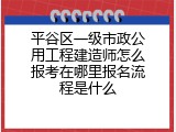 平谷区一级市政公用工程建造师怎么报考在哪里报名流程是什么