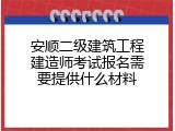 安顺二级建筑工程建造师考试报名需要提供什么材料