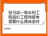 驻马店一级水利工程造价工程师报考需要什么具体条件