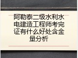 阿勒泰二级水利水电建造工程师考完证有什么好处含金量分析