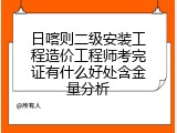 日喀则二级安装工程造价工程师考完证有什么好处含金量分析