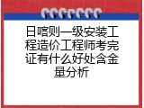 日喀则一级安装工程造价工程师考完证有什么好处含金量分析