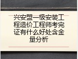 兴安盟一级安装工程造价工程师考完证有什么好处含金量分析