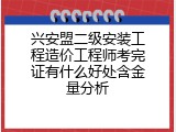 兴安盟二级安装工程造价工程师考完证有什么好处含金量分析