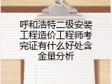 呼和浩特二级安装工程造价工程师考完证有什么好处含金量分析