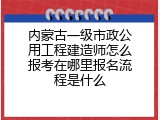 内蒙古一级市政公用工程建造师怎么报考在哪里报名流程是什么