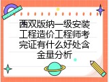 西双版纳一级安装工程造价工程师考完证有什么好处含金量分析