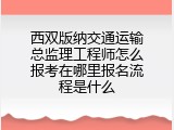 西双版纳交通运输总监理工程师怎么报考在哪里报名流程是什么