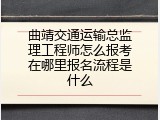 曲靖交通运输总监理工程师怎么报考在哪里报名流程是什么