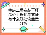 肇庆二级安装工程造价工程师考完证有什么好处含金量分析