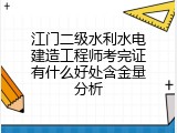 江门二级水利水电建造工程师考完证有什么好处含金量分析