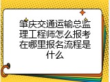 肇庆交通运输总监理工程师怎么报考在哪里报名流程是什么