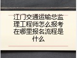 江门交通运输总监理工程师怎么报考在哪里报名流程是什么
