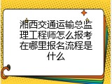 湘西交通运输总监理工程师怎么报考在哪里报名流程是什么