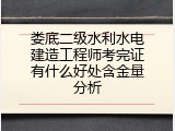 娄底二级水利水电建造工程师考完证有什么好处含金量分析