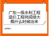广东一级水利工程造价工程师成绩大概什么时候出来