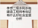 孝感二级水利水电建造工程师考完证有什么好处含金量分析