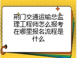 荆门交通运输总监理工程师怎么报考在哪里报名流程是什么