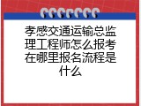 孝感交通运输总监理工程师怎么报考在哪里报名流程是什么