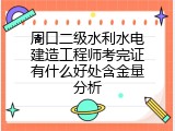 周口二级水利水电建造工程师考完证有什么好处含金量分析
