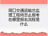 周口交通运输总监理工程师怎么报考在哪里报名流程是什么