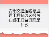 安阳交通运输总监理工程师怎么报考在哪里报名流程是什么