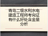 青岛二级水利水电建造工程师考完证有什么好处含金量分析