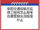 阜阳交通运输总监理工程师怎么报考在哪里报名流程是什么