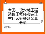 合肥一级安装工程造价工程师考完证有什么好处含金量分析