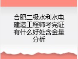 合肥二级水利水电建造工程师考完证有什么好处含金量分析