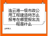 连云港一级市政公用工程建造师怎么报考在哪里报名流程是什么