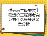 连云港二级安装工程造价工程师考完证有什么好处含金量分析