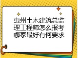 惠州土木建筑总监理工程师怎么报考哪家最好有何要求