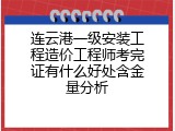 连云港一级安装工程造价工程师考完证有什么好处含金量分析